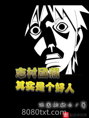《志村团藏其实是个好人》全本TXT下载-作者：很困的幽白
