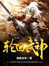 《轮回武神》全本TXT下载-作者：逍遥自在