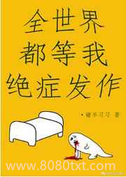 《全世界都等我绝症发作》全本TXT下载-作者：褚羊习习