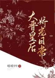 大晋皇后娇宠日常图片