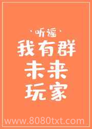 《我有群未来玩家》全本TXT下载-作者：听谣