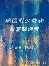 病弱假少爷和首富联姻后图片