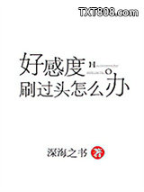 《好感度刷过头怎么办》全本TXT下载-作者：深海之书