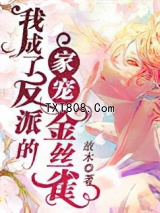 《我成了反派的家宠金丝雀》全本TXT下载-作者：故木