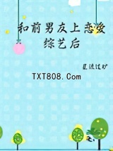《和前男友上恋爱综艺后》全本TXT下载-作者：星流过旷