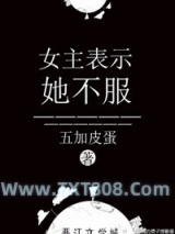 《女主表示她不服》全本TXT下载-作者：五加皮蛋